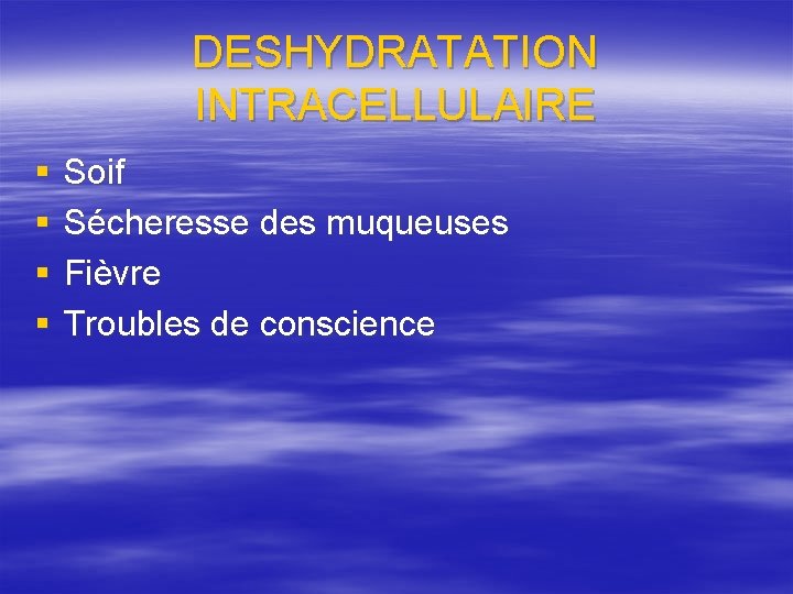 DESHYDRATATION INTRACELLULAIRE § § Soif Sécheresse des muqueuses Fièvre Troubles de conscience 