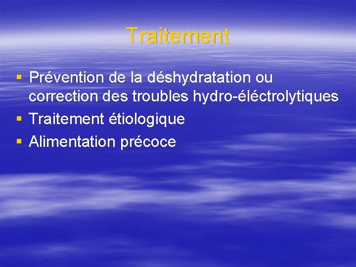 Traitement § Prévention de la déshydratation ou correction des troubles hydro-éléctrolytiques § Traitement étiologique