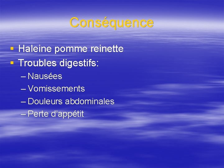 Conséquence § Haleine pomme reinette § Troubles digestifs: – Nausées – Vomissements – Douleurs