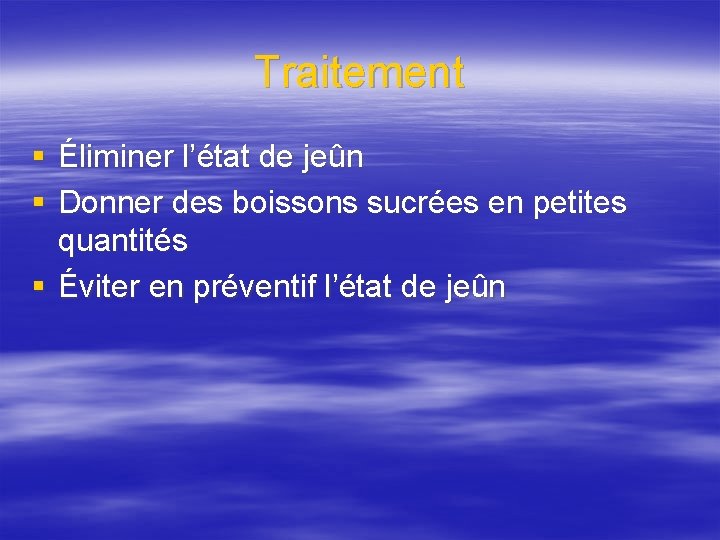 Traitement § Éliminer l’état de jeûn § Donner des boissons sucrées en petites quantités
