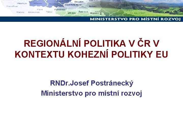 REGIONÁLNÍ POLITIKA V ČR V KONTEXTU KOHEZNÍ POLITIKY EU RNDr. Josef Postránecký Ministerstvo pro