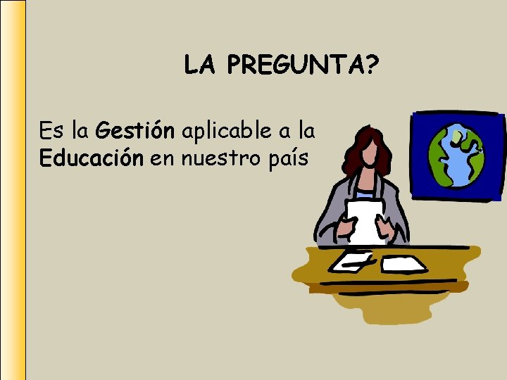 LA PREGUNTA? Es la Gestión aplicable a la Educación en nuestro país 