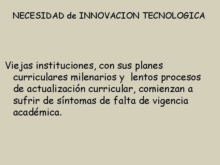 NECESIDAD de INNOVACION TECNOLOGICA Viejas instituciones, con sus planes curriculares milenarios y lentos procesos