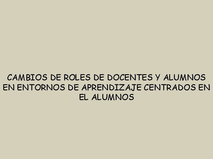 CAMBIOS DE ROLES DE DOCENTES Y ALUMNOS EN ENTORNOS DE APRENDIZAJE CENTRADOS EN EL