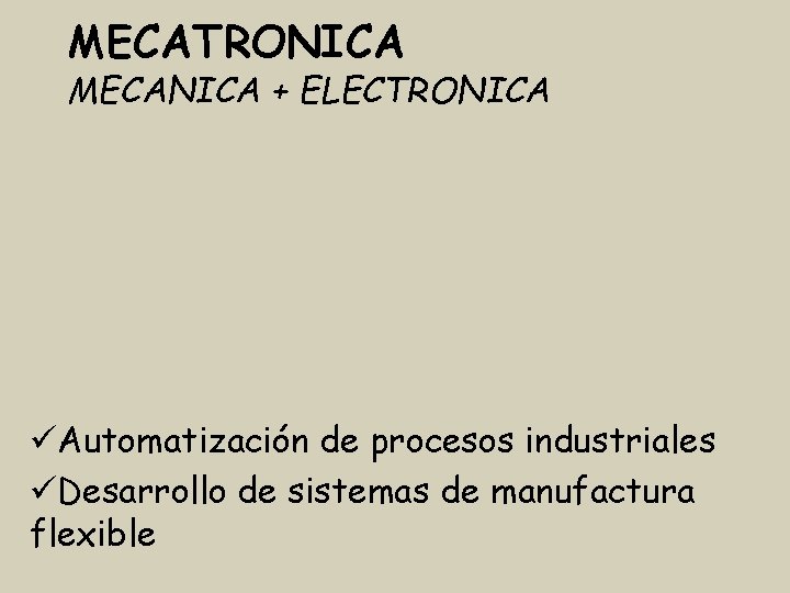 MECATRONICA MECANICA + ELECTRONICA Automatización de procesos industriales Desarrollo de sistemas de manufactura flexible