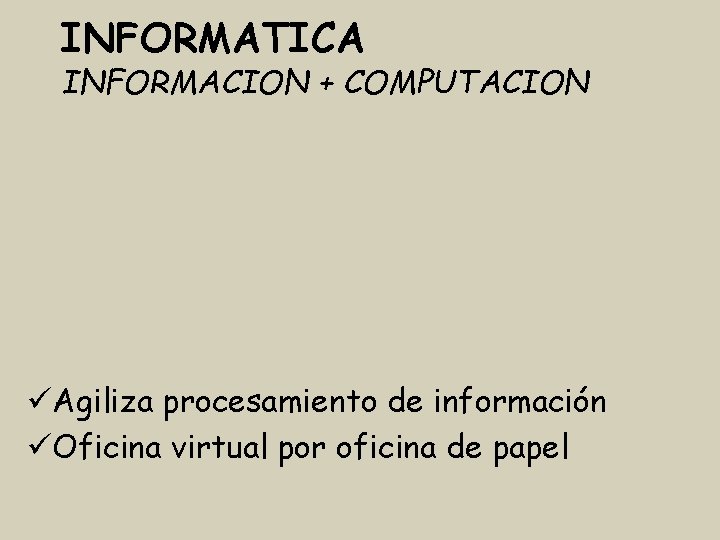 INFORMATICA INFORMACION + COMPUTACION Agiliza procesamiento de información Oficina virtual por oficina de papel