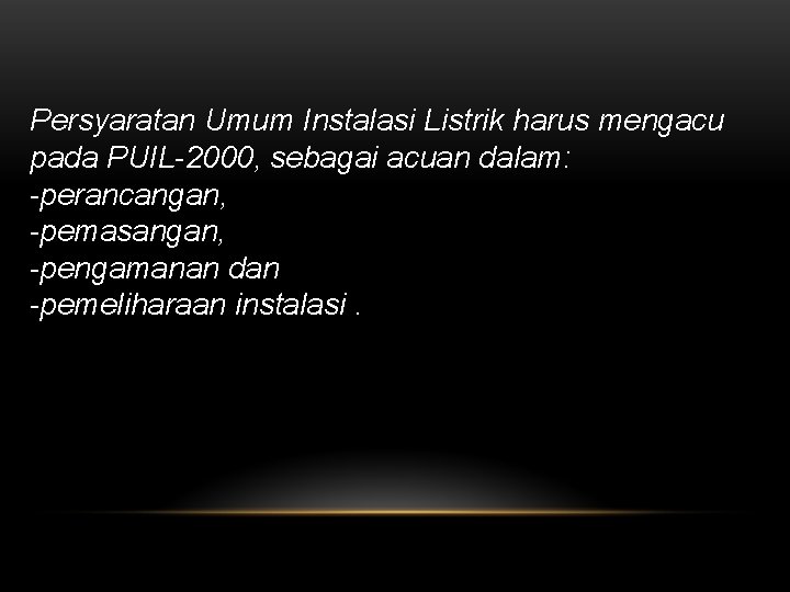 Persyaratan Umum Instalasi Listrik harus mengacu pada PUIL-2000, sebagai acuan dalam: -perancangan, -pemasangan, -pengamanan