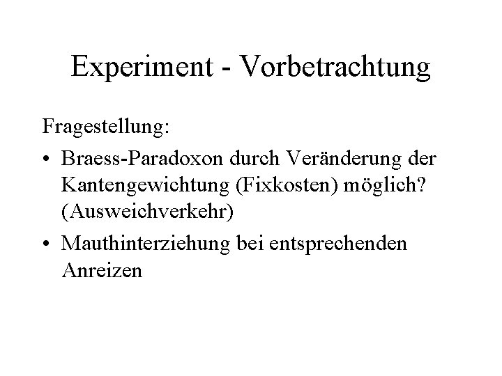 Experiment - Vorbetrachtung Fragestellung: • Braess-Paradoxon durch Veränderung der Kantengewichtung (Fixkosten) möglich? (Ausweichverkehr) •