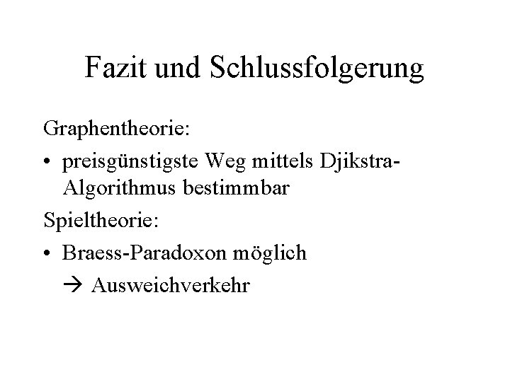 Fazit und Schlussfolgerung Graphentheorie: • preisgünstigste Weg mittels Djikstra. Algorithmus bestimmbar Spieltheorie: • Braess-Paradoxon