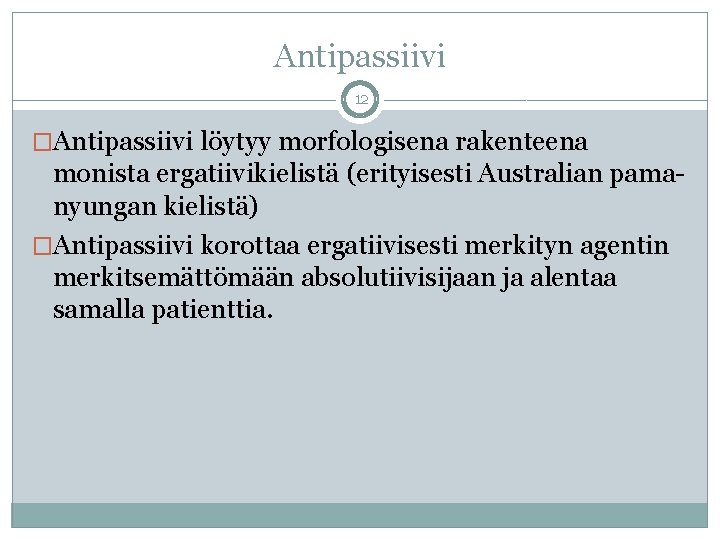 Antipassiivi 12 �Antipassiivi löytyy morfologisena rakenteena monista ergatiivikielistä (erityisesti Australian pamanyungan kielistä) �Antipassiivi korottaa Antipassiivi 12 �Antipassiivi löytyy morfologisena rakenteena monista ergatiivikielistä (erityisesti Australian pamanyungan kielistä) �Antipassiivi korottaa