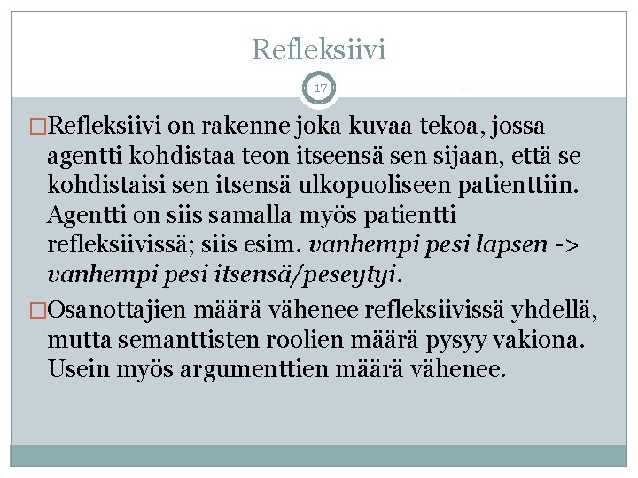 Refleksiivi 17 �Refleksiivi on rakenne joka kuvaa tekoa, jossa agentti kohdistaa teon itseensä sen Refleksiivi 17 �Refleksiivi on rakenne joka kuvaa tekoa, jossa agentti kohdistaa teon itseensä sen
