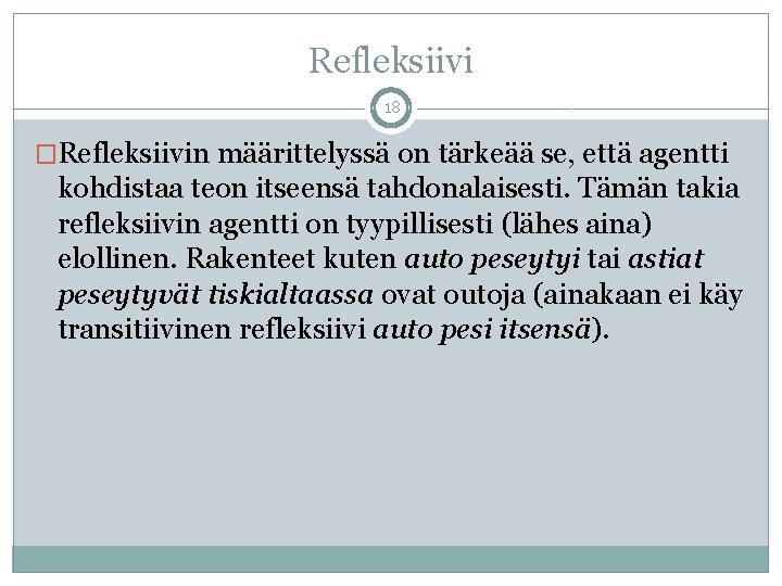 Refleksiivi 18 �Refleksiivin määrittelyssä on tärkeää se, että agentti kohdistaa teon itseensä tahdonalaisesti. Tämän Refleksiivi 18 �Refleksiivin määrittelyssä on tärkeää se, että agentti kohdistaa teon itseensä tahdonalaisesti. Tämän