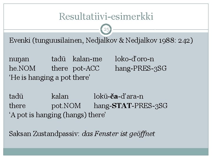 Resultatiivi-esimerkki 25 Evenki (tunguusilainen, Nedjalkov & Nedjalkov 1988: 242) nuŋan tadū kalan-me he. NOM Resultatiivi-esimerkki 25 Evenki (tunguusilainen, Nedjalkov & Nedjalkov 1988: 242) nuŋan tadū kalan-me he. NOM