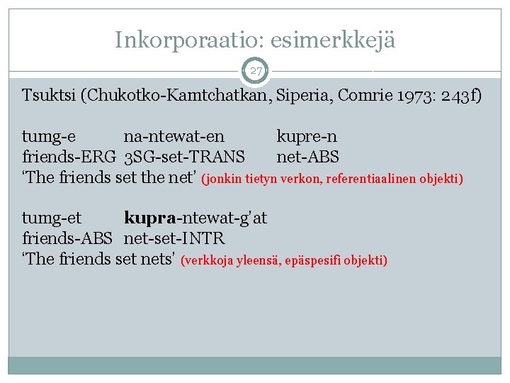 Inkorporaatio: esimerkkejä 27 Tsuktsi (Chukotko-Kamtchatkan, Siperia, Comrie 1973: 243 f) tumg-e na-ntewat-en kupre-n friends-ERG Inkorporaatio: esimerkkejä 27 Tsuktsi (Chukotko-Kamtchatkan, Siperia, Comrie 1973: 243 f) tumg-e na-ntewat-en kupre-n friends-ERG