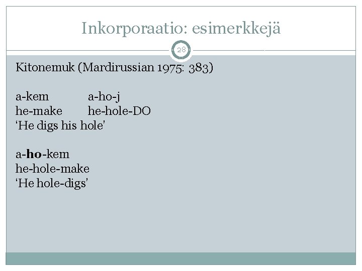 Inkorporaatio: esimerkkejä 28 Kitonemuk (Mardirussian 1975: 383) a-kem a-ho-j he-make he-hole-DO ‘He digs his Inkorporaatio: esimerkkejä 28 Kitonemuk (Mardirussian 1975: 383) a-kem a-ho-j he-make he-hole-DO ‘He digs his