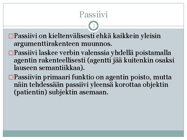 Passiivi 3 �Passiivi on kieltenvälisesti ehkä kaikkein yleisin argumenttirakenteen muunnos. �Passiivi laskee verbin valenssia Passiivi 3 �Passiivi on kieltenvälisesti ehkä kaikkein yleisin argumenttirakenteen muunnos. �Passiivi laskee verbin valenssia
