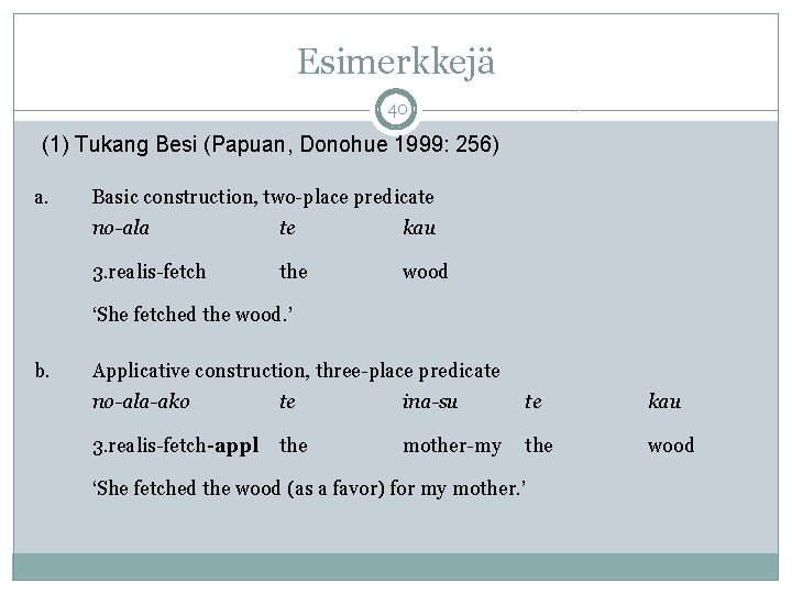 Esimerkkejä 40 (1) Tukang Besi (Papuan, Donohue 1999: 256) a. Basic construction, two-place predicate Esimerkkejä 40 (1) Tukang Besi (Papuan, Donohue 1999: 256) a. Basic construction, two-place predicate