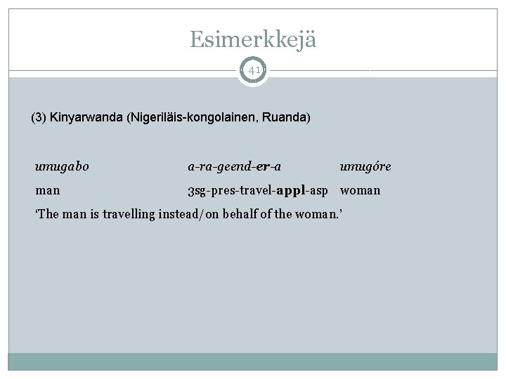 Esimerkkejä 41 (3) Kinyarwanda (Nigeriläis-kongolainen, Ruanda) umugabo a-ra-geend-er-a umugóre man 3 sg-pres-travel-appl-asp woman ‘The Esimerkkejä 41 (3) Kinyarwanda (Nigeriläis-kongolainen, Ruanda) umugabo a-ra-geend-er-a umugóre man 3 sg-pres-travel-appl-asp woman ‘The