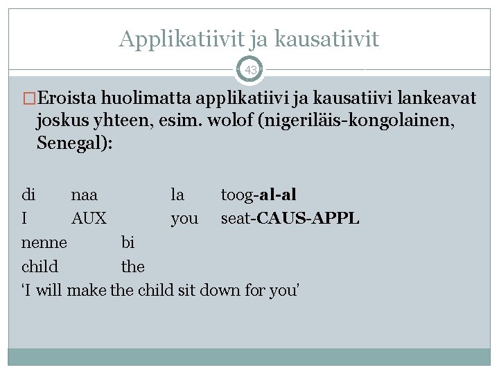 Applikatiivit ja kausatiivit 43 �Eroista huolimatta applikatiivi ja kausatiivi lankeavat joskus yhteen, esim. wolof Applikatiivit ja kausatiivit 43 �Eroista huolimatta applikatiivi ja kausatiivi lankeavat joskus yhteen, esim. wolof