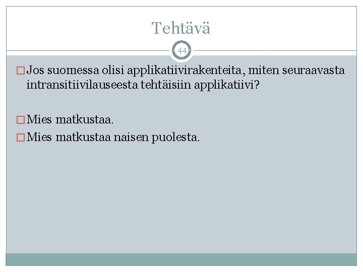 Tehtävä 44 � Jos suomessa olisi applikatiivirakenteita, miten seuraavasta intransitiivilauseesta tehtäisiin applikatiivi? � Mies Tehtävä 44 � Jos suomessa olisi applikatiivirakenteita, miten seuraavasta intransitiivilauseesta tehtäisiin applikatiivi? � Mies