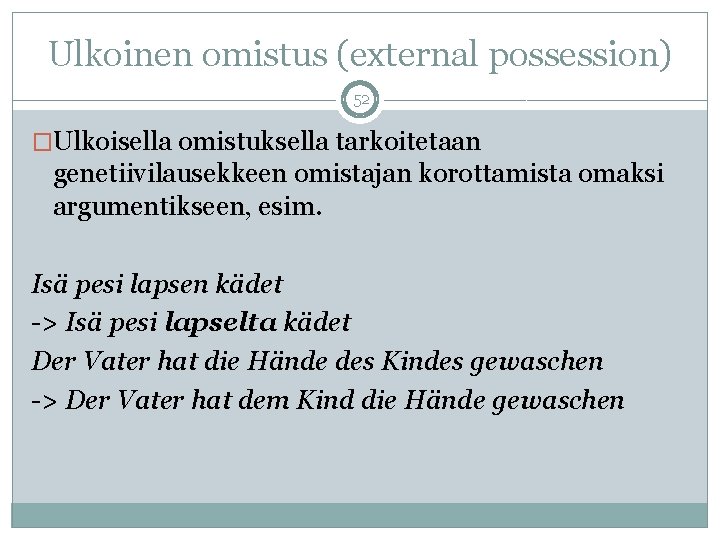 Ulkoinen omistus (external possession) 52 �Ulkoisella omistuksella tarkoitetaan genetiivilausekkeen omistajan korottamista omaksi argumentikseen, esim. Ulkoinen omistus (external possession) 52 �Ulkoisella omistuksella tarkoitetaan genetiivilausekkeen omistajan korottamista omaksi argumentikseen, esim.