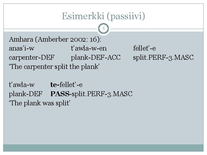 Esimerkki (passiivi) 6 Amhara (Amberber 2002: 16): anas’i-w t’awla-w-en carpenter-DEF plank-DEF-ACC ‘The carpenter split Esimerkki (passiivi) 6 Amhara (Amberber 2002: 16): anas’i-w t’awla-w-en carpenter-DEF plank-DEF-ACC ‘The carpenter split