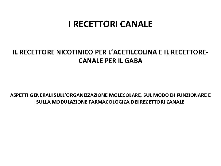 I RECETTORI CANALE IL RECETTORE NICOTINICO PER L’ACETILCOLINA E IL RECETTORECANALE PER IL GABA