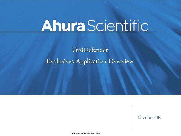 First. Defender Explosives Application Overview October 08 © Ahura Scientific, Inc. 2007 