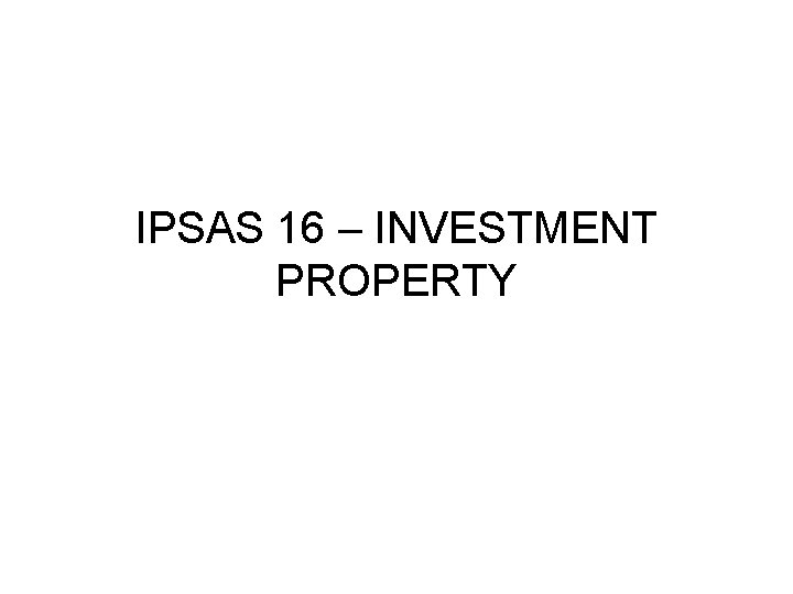IPSAS 16 – INVESTMENT PROPERTY IPSAS 16 – INVESTMENT PROPERTY