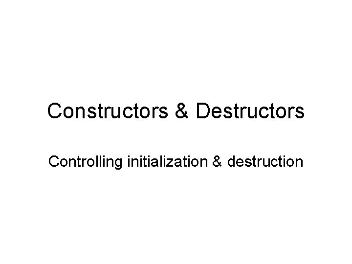 Constructors & Destructors Controlling initialization & destruction 