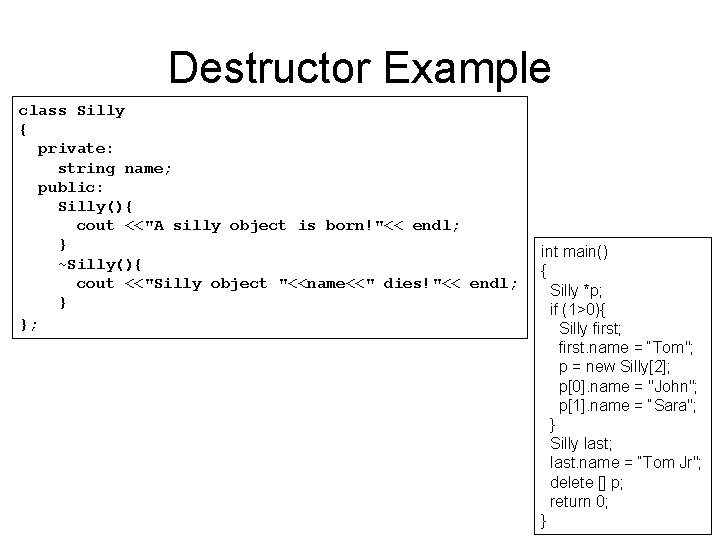 Destructor Example class Silly { private: string name; public: Silly(){ cout <<"A silly object