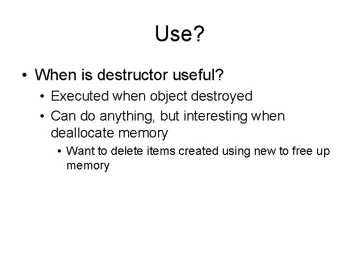 Use? • When is destructor useful? • Executed when object destroyed • Can do