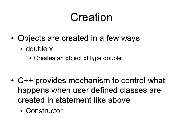 Creation • Objects are created in a few ways • double x; • Creates