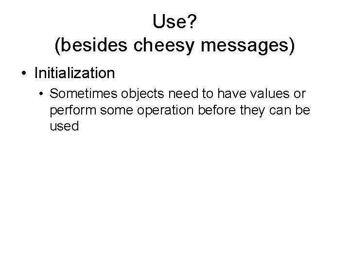 Use? (besides cheesy messages) • Initialization • Sometimes objects need to have values or