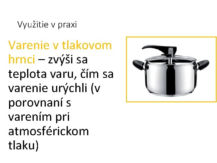 Využitie v praxi Varenie v tlakovom hrnci – zvýši sa teplota varu, čím sa