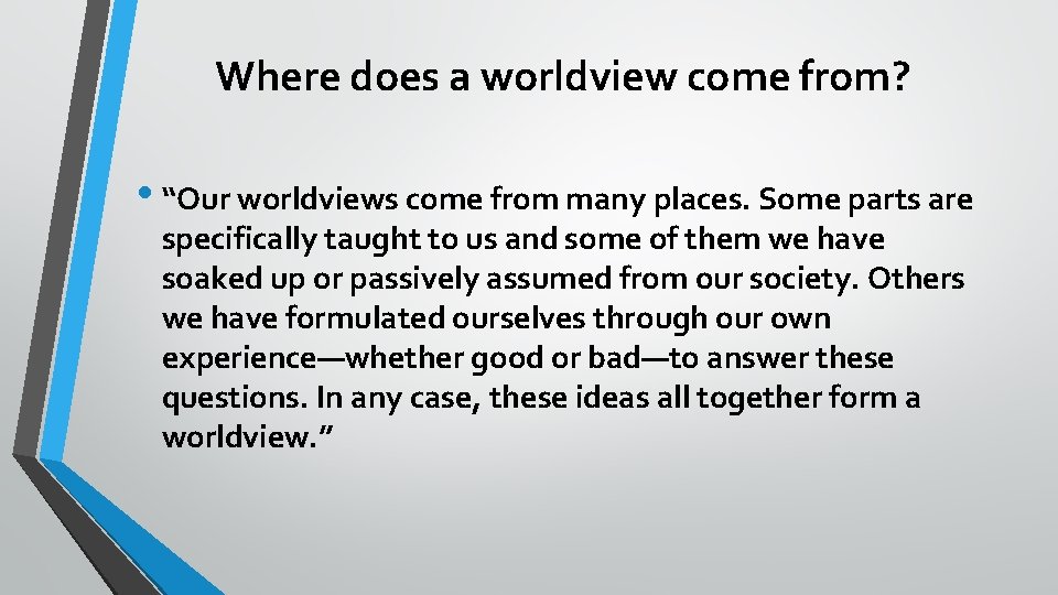 Where does a worldview come from? • “Our worldviews come from many places. Some