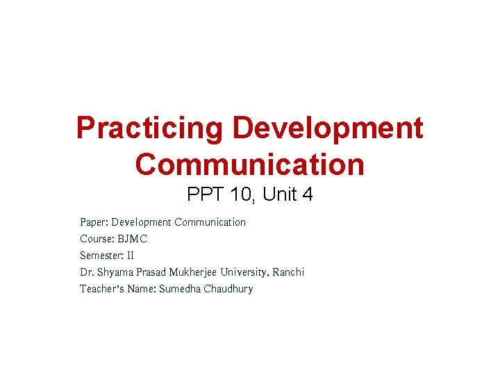 Practicing Development Communication PPT 10, Unit 4 Paper: Development Communication Course: BJMC Semester: II