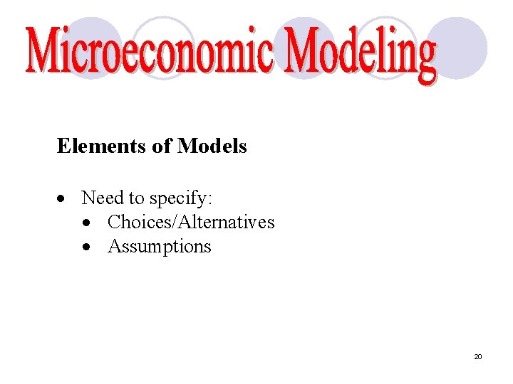 Elements of Models · Need to specify: · Choices/Alternatives · Assumptions 20 