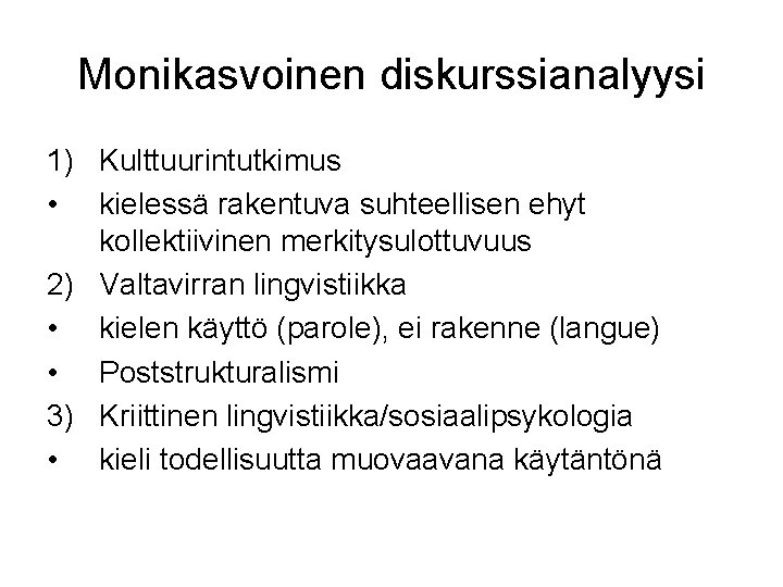 Monikasvoinen diskurssianalyysi 1) Kulttuurintutkimus • kielessä rakentuva suhteellisen ehyt kollektiivinen merkitysulottuvuus 2) Valtavirran lingvistiikka