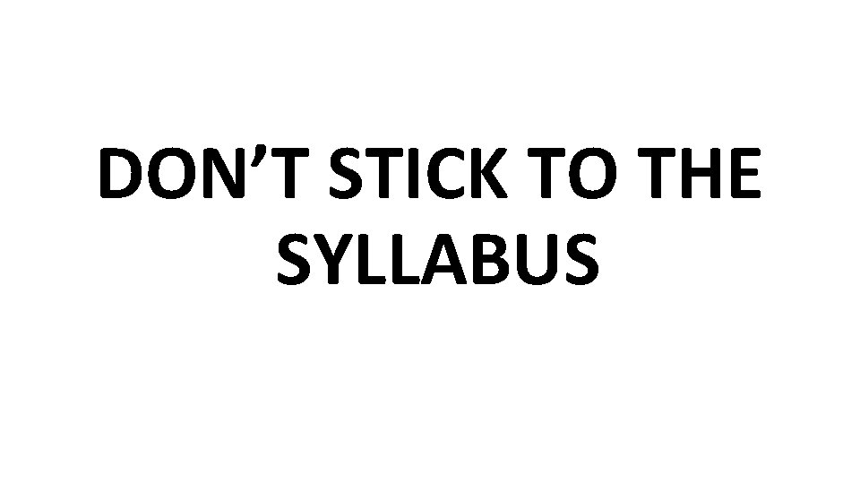 DON’T STICK TO THE SYLLABUS 
