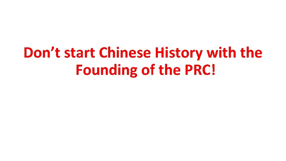 Don’t start Chinese History with the Founding of the PRC! 