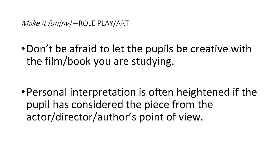 Make it fun(ny) – ROLE PLAY/ART • Don’t be afraid to let the pupils