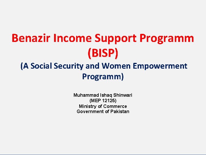Benazir Income Support Programm (BISP) (A Social Security and Women Empowerment Programm) Muhammad Ishaq