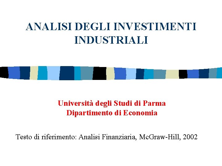 ANALISI DEGLI INVESTIMENTI INDUSTRIALI Università degli Studi di Parma Dipartimento di Economia Testo di