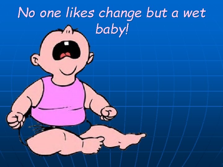 No one likes change but a wet baby! 