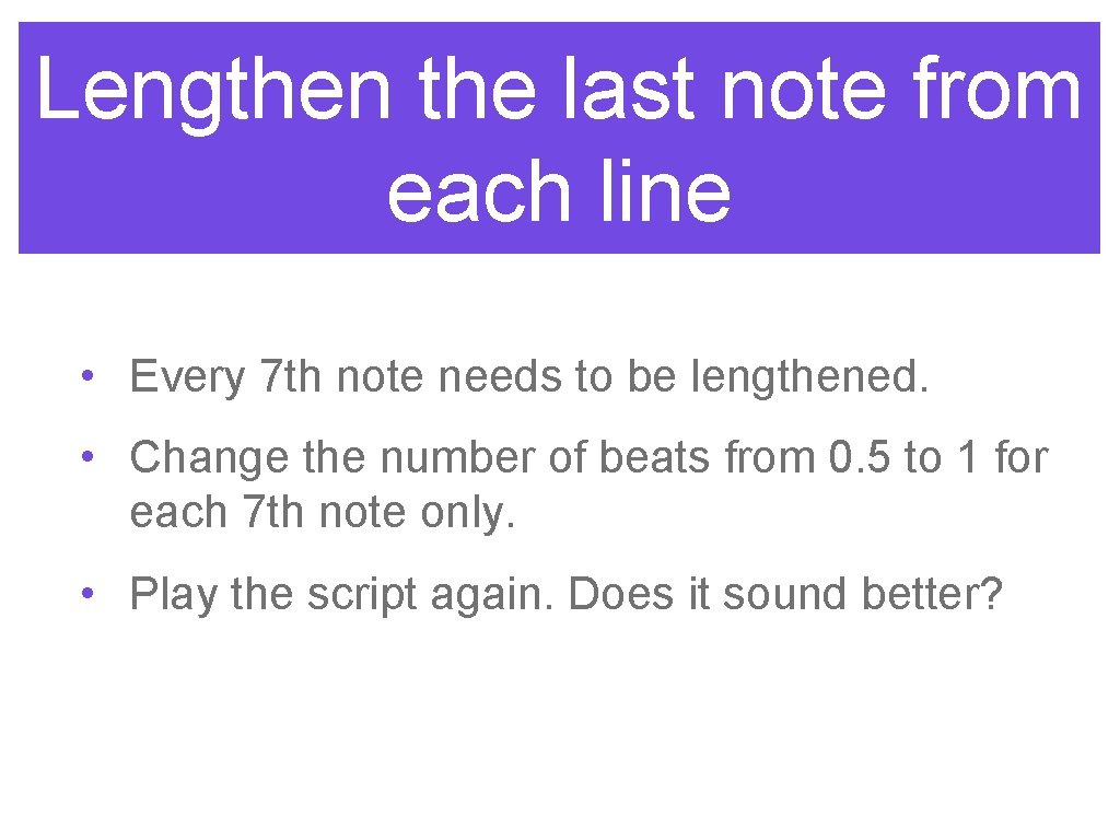 Lengthen the last note from each line • Every 7 th note needs to