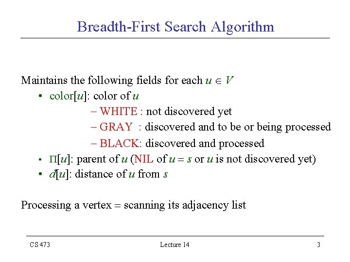 Breadth-First Search Algorithm Maintains the following fields for each u V • color[u]: color