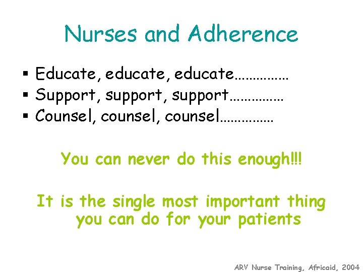 Nurses and Adherence § Educate, educate…………… § Support, support…………… § Counsel, counsel…………… You can