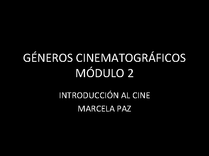 GÉNEROS CINEMATOGRÁFICOS MÓDULO 2 INTRODUCCIÓN AL CINE MARCELA PAZ 