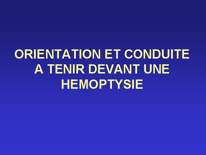 ORIENTATION ET CONDUITE A TENIR DEVANT UNE HEMOPTYSIE 